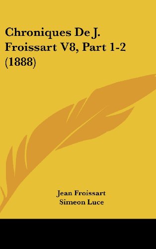 Chroniques De J. Froissart V8, Part 1-2 (1888) (French Edition) (9781160678858) by Froissart, Jean; Luce, Simeon