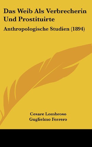 Das Weib Als Verbrecherin Und Prostituirte: Anthropologische Studien (1894) (German Edition) (9781160698887) by Lombroso, Cesare; Ferrero, Guglielmo