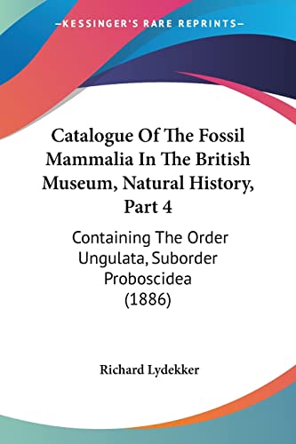 Catalogue Of The Fossil Mammalia In The British Museum, Natural History, Part 4: Containing The Order Ungulata, Suborder Proboscidea (1886) (9781160708838) by Lydekker, Richard