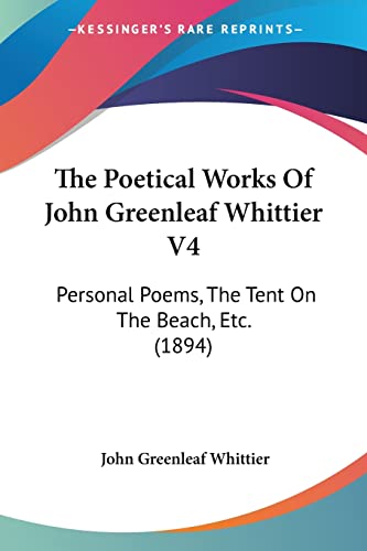 The Poetical Works Of John Greenleaf Whittier V4: Personal Poems, The Tent On The Beach, Etc. (1894) (9781160713955) by Whittier, John Greenleaf