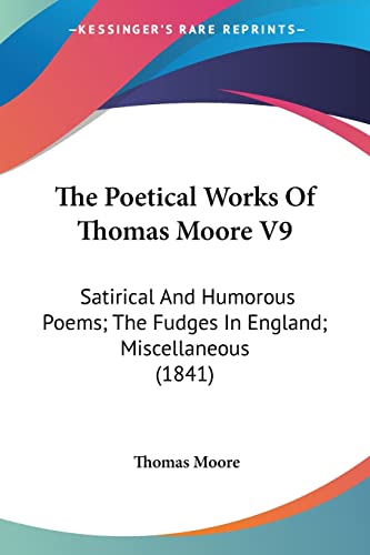 The Poetical Works Of Thomas Moore V9: Satirical And Humorous Poems; The Fudges In England; Miscellaneous (1841) (9781160713986) by Moore, Thomas