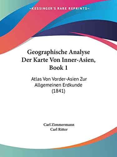 Geographische Analyse Der Karte Von Inner-Asien, Book 1: Atlas Von Vorder-Asien Zur Allgemeinen Erdkunde (1841) (German Edition) (9781160716840) by Zimmermann, Carl; Ritter, Carl