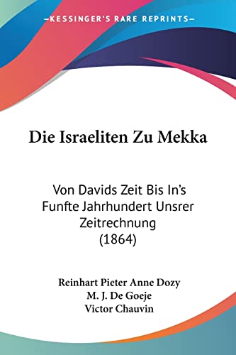 Die Israeliten Zu Mekka: Von Davids Zeit Bis In's Funfte Jahrhundert Unsrer Zeitrechnung (1864) (German Edition) (9781160718554) by Dozy, Reinhart Pieter Anne; De Goeje, M J