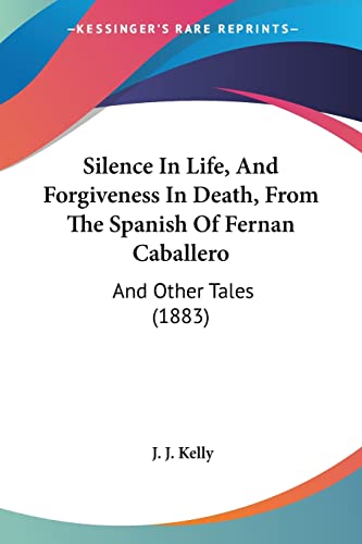 Silence In Life, And Forgiveness In Death, From The Spanish Of Fernan Caballero: And Other Tales (1883) (9781160719971) by Kelly, J J