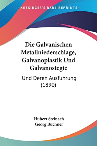 Die Galvanischen Metallniederschlage, Galvanoplastik Und Galvanostegie: Und Deren Ausfuhrung (1890) (German Edition) (9781160726856) by Steinach, Hubert; Buchner, Georg