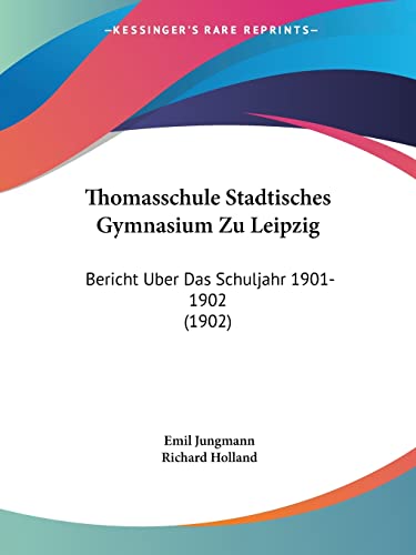 Thomasschule Stadtisches Gymnasium Zu Leipzig: Bericht Uber Das Schuljahr 1901-1902 (1902) (English and German Edition) (9781160727235) by Jungmann, Emil; Holland Sir, Richard