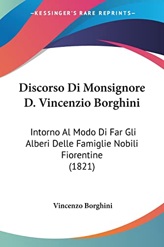 Stock image for Discorso Di Monsignore D. Vincenzio Borghini: Intorno Al Modo Di Far Gli Alberi Delle Famiglie Nobili Fiorentine (1821) (Italian Edition) for sale by California Books