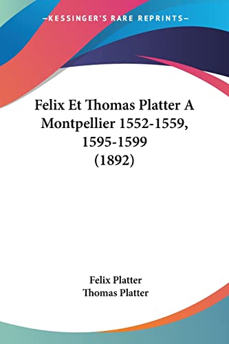 Felix Et Thomas Platter A Montpellier 1552-1559, 1595-1599 (1892) (French Edition) (9781160734417) by Platter, Felix; Platter, Thomas