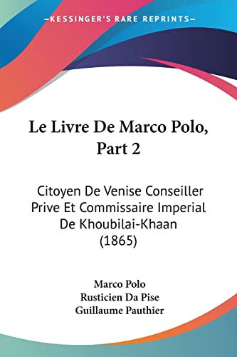 Le Livre De Marco Polo, Part 2: Citoyen De Venise Conseiller Prive Et Commissaire Imperial De Khoubilai-Khaan (1865) (French Edition) (9781160741583) by Polo, Marco