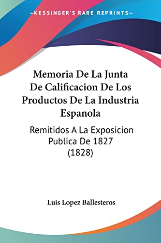 Memoria de La Junta de Calificacion de Los Productos de La Industria Espanola: Remitidos a la Exposicion Publica de 1827 (1828)