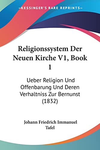 Stock image for Religionssystem Der Neuen Kirche V1, Book 1: Ueber Religion Und Offenbarung Und Deren Verhaltniss Zur Bernunst (1832) (German Edition) for sale by California Books