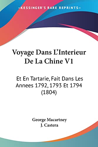 Voyage Dans L'Interieur De La Chine V1: Et En Tartarie, Fait Dans Les Annees 1792, 1793 Et 1794 (1804) (French Edition) (9781160758659) by Macartney, Earl George; Castera, J