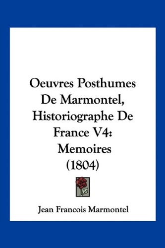 Stock image for Oeuvres Posthumes De Marmontel, Historiographe De France V4: Memoires (1804) (French Edition) for sale by ALLBOOKS1