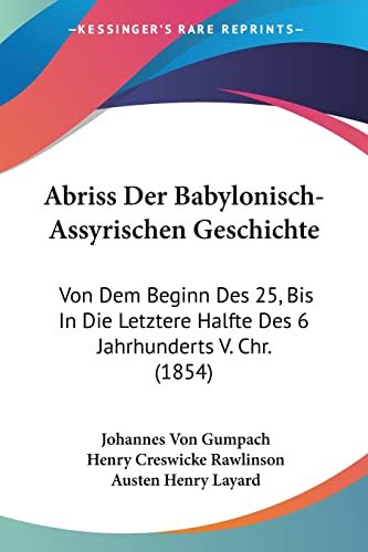 Abriss Der Babylonisch-Assyrischen Geschichte: Von Dem Beginn Des 25, Bis In Die Letztere Halfte Des 6 Jahrhunderts V. Chr. (1854) (German Edition) (9781160768368) by Gumpach, Johannes Von; Rawlinson Sir, Henry Creswicke; Layard, Austen Henry