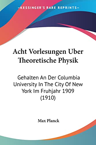 Acht Vorlesungen Uber Theoretische Physik: Gehalten An Der Columbia University In The City Of New York Im Fruhjahr 1909 (1910) (English and German Edition) (9781160769143) by Planck, Max