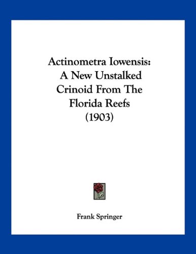 Actinometra Iowensis: A New Unstalked Crinoid From The Florida Reefs (1903) (9781160769839) by Springer, Frank