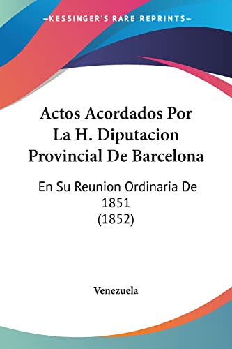 Actos Acordados Por La H. Diputacion Provincial De Barcelona: En Su Reunion Ordinaria De 1851 (1852) (Spanish Edition) (9781160769877) by Venezuela