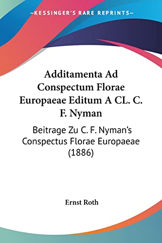 Additamenta Ad Conspectum Florae Europaeae Editum A CL. C. F. Nyman: Beitrage Zu C. F. Nyman's Conspectus Florae Europaeae (1886) (German Edition) (9781160770521) by Roth, Ernst