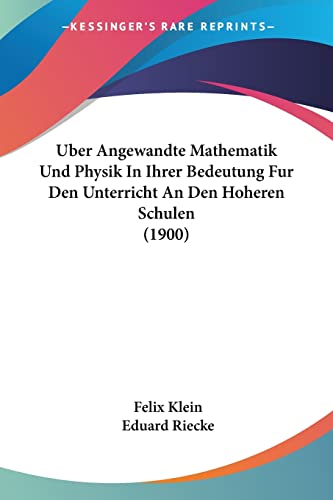 Uber Angewandte Mathematik Und Physik In Ihrer Bedeutung Fur Den Unterricht An Den Hoheren Schulen (1900) (German Edition) (9781160772815) by Klein, Felix; Riecke, Eduard