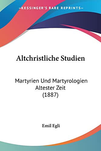 Altchristliche Studien: Martyrien Und Martyrologien Altester Zeit (1887) (German Edition) (9781160781206) by Egli, Emil