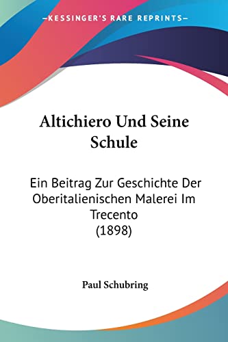 Altichiero Und Seine Schule: Ein Beitrag Zur Geschichte Der Oberitalienischen Malerei Im Trecento (1898) (German Edition) (9781160781879) by Schubring, Paul