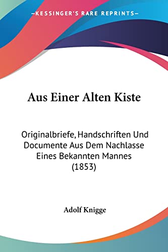 Aus Einer Alten Kiste: Originalbriefe, Handschriften Und Documente Aus Dem Nachlasse Eines Bekannten Mannes (1853) (German Edition) (9781160801744) by Knigge Fre, Adolf