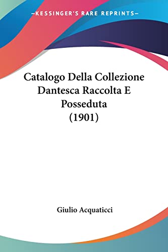 Catalogo Della Collezione Dantesca Raccolta E Posseduta (1901) (English and Italian Edition) (9781160822572) by Acquaticci, Giulio