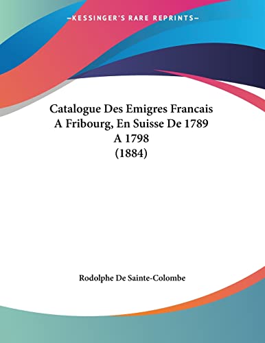 Stock image for Catalogue Des Emigres Francais A Fribourg, En Suisse De 1789 A 1798 (1884) (French Edition) for sale by California Books