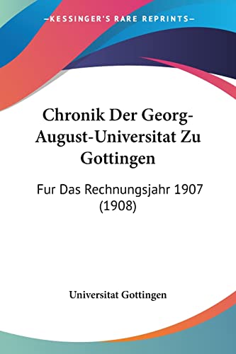Chronik Der Georg-August-Universitat Zu Gottingen: Fur Das Rechnungsjahr 1907 (1908) (English and German Edition) (9781160829403) by Universitat Gottingen