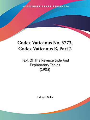 Codex Vaticanus No. 3773, Codex Vaticanus B, Part 2: Text Of The Reverse Side And Explanatory Tables (1903) (9781160832014) by Seler, Eduard