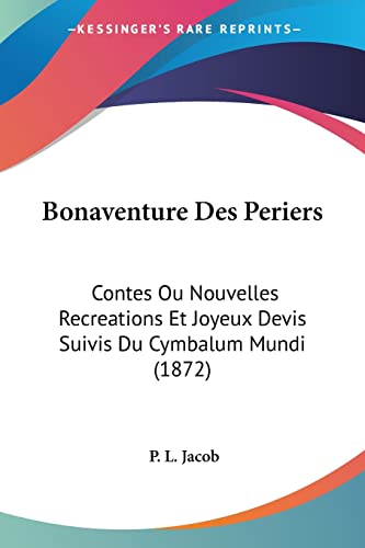 Bonaventure Des Periers: Contes Ou Nouvelles Recreations Et Joyeux Devis Suivis Du Cymbalum Mundi (1872) (French Edition) (9781160838238) by Jacob, P L