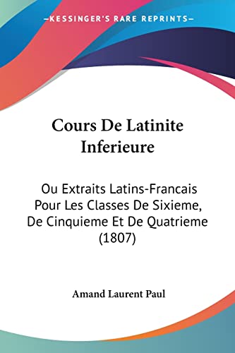 9781160843331: Cours De Latinite Inferieure: Ou Extraits Latins-Francais Pour Les Classes De Sixieme, De Cinquieme Et De Quatrieme (1807)