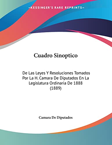 9781160845724: Cuadro Sinoptico: De Las Leyes Y Resoluciones Tomados Por La H. Camara De Diputados En La Legislatura Ordinaria De 1888 (1889)