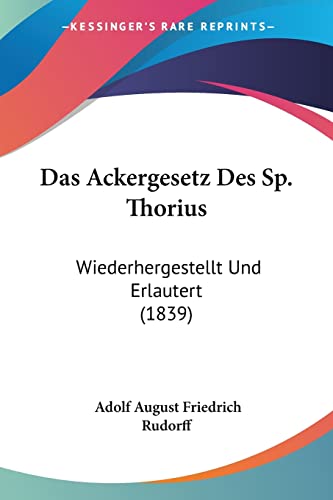 Das Ackergesetz Des Sp. Thorius: Wiederhergestellt Und Erlautert (1839) (German Edition) (9781160849852) by Rudorff, Adolf August Friedrich