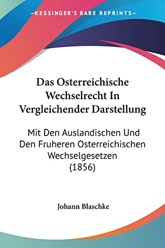 Das Osterreichische Wechselrecht In Vergleichender Darstellung: Mit Den Auslandischen Und Den Fruheren Osterreichischen Wechselgesetzen (1856) (German Edition) (9781160849982) by Blaschke, Johann