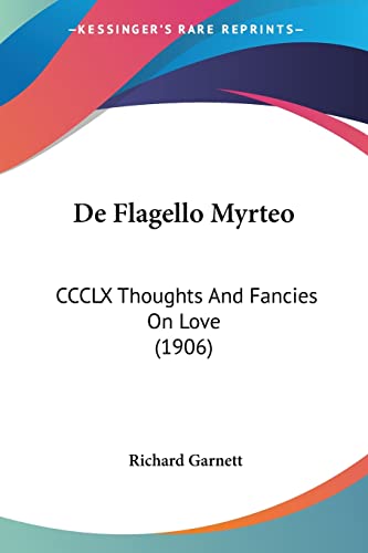 De Flagello Myrteo: CCCLX Thoughts And Fancies On Love (1906) (9781160854818) by Garnett Dr, Richard