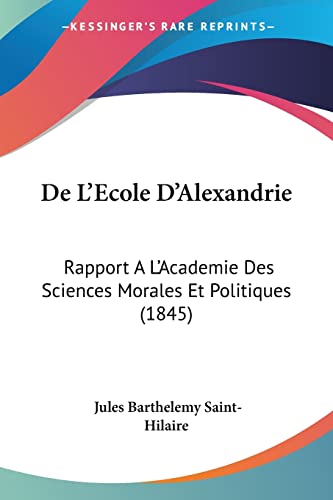 De L'Ecole D'Alexandrie: Rapport A L'Academie Des Sciences Morales Et Politiques (1845) (French Edition) (9781160856225) by Saint-Hilaire, Jules Barthelemy
