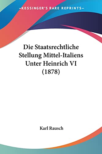 Stock image for Die Staatsrechtliche Stellung Mittel-Italiens Unter Heinrich VI (1878) (German Edition) for sale by California Books