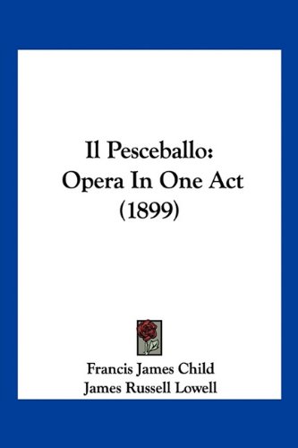 Il Pesceballo: Opera In One Act (1899) (Italian Edition) (9781160881005) by Child, Francis James; Lowell, James Russell