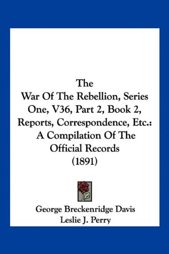 Imagen de archivo de The War Of The Rebellion, Series One, V36, Part 2, Book 2, Reports, Correspondence, Etc.: A Compilation Of The Official Records (1891) a la venta por California Books