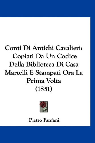 Conti Di Antichi Cavalieri: Copiati Da Un Codice Della Biblioteca Di Casa Martelli E Stampati Ora La Prima Volta (1851) (Italian Edition) (9781160886444) by Fanfani, Pietro