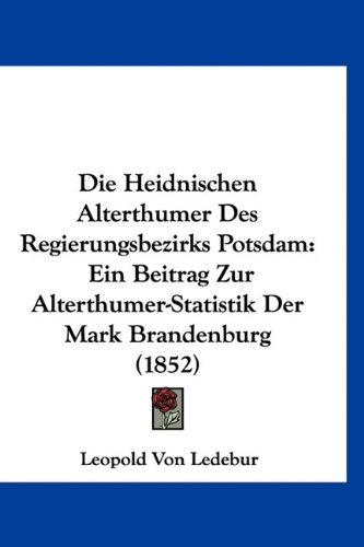 9781160886628: Die Heidnischen Alterthumer Des Regierungsbezirks Potsdam: Ein Beitrag Zur Alterthumer-Statistik Der Mark Brandenburg (1852)