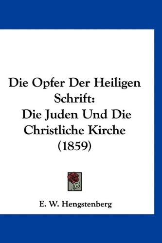 Die Opfer Der Heiligen Schrift: Die Juden Und Die Christliche Kirche (1859) (German Edition) (9781160889247) by Hengstenberg, E. W.