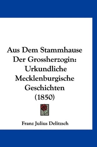 Aus Dem Stammhause Der Grossherzogin: Urkundliche Mecklenburgische Geschichten (1850) (German Edition) (9781160891554) by Delitzsch, Franz Julius