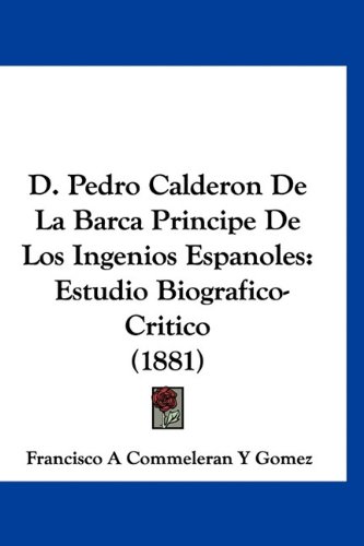 9781160898638: D. Pedro Calderon de la Barca Principe de Los Ingenios Espanoles: Estudio Biografico-Critico (1881)