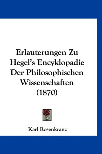 Erlauterungen Zu Hegel's Encyklopadie Der Philosophischen Wissenschaften (1870) (German Edition) (9781160898881) by Rosenkranz, Karl