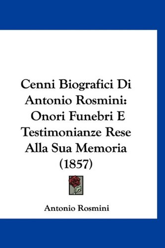 Cenni Biografici Di Antonio Rosmini: Onori Funebri E Testimonianze Rese Alla Sua Memoria (1857) (Italian Edition) (9781160899536) by Rosmini, Antonio