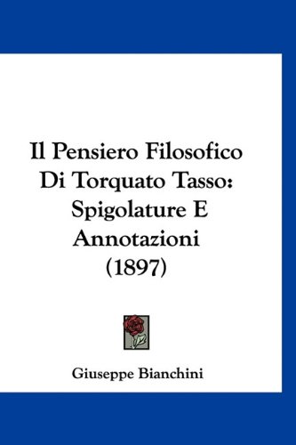 Il Pensiero Filosofico Di Torquato Tasso: Spigolature E Annotazioni (1897) (Italian Edition) (9781160900010) by Bianchini, Giuseppe