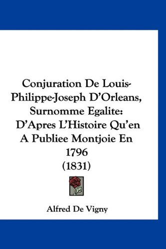 Conjuration De Louis-Philippe-Joseph D'Orleans, Surnomme Egalite: D'Apres L'Histoire Qu'en A Publiee Montjoie En 1796 (1831) (French Edition) (9781160900096) by De Vigny, Alfred