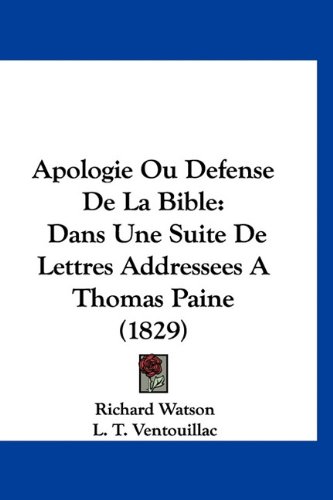 Apologie Ou Defense De La Bible: Dans Une Suite De Lettres Addressees A Thomas Paine (1829) (French Edition) (9781160915526) by Watson, Richard